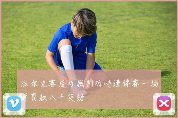 法尔克赛后与裁判对峙遭停赛一场并罚款八千英镑