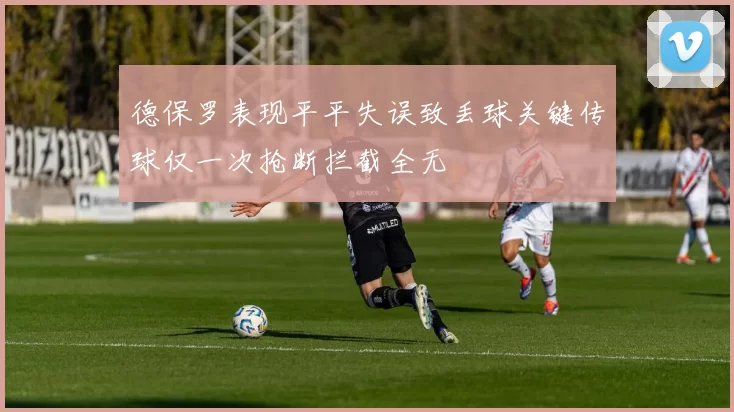 德保罗表现平平失误致丢球关键传球仅一次抢断拦截全无
