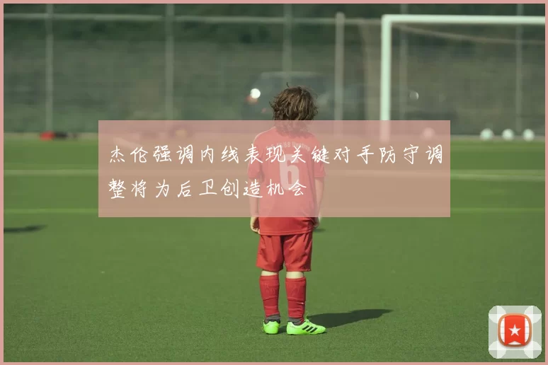 杰伦强调内线表现关键对手防守调整将为后卫创造机会