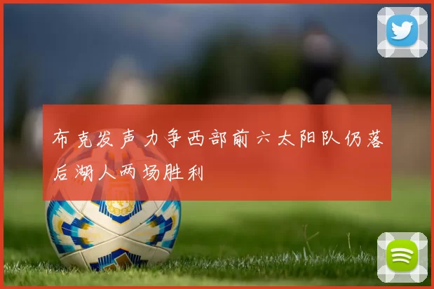 布克发声力争西部前六太阳队仍落后湖人两场胜利
