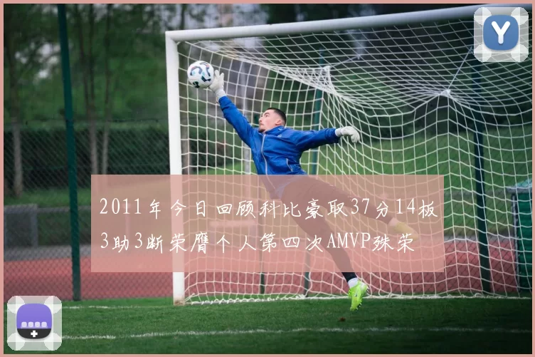 2011年今日回顾科比豪取37分14板3助3断荣膺个人第四次AMVP殊荣