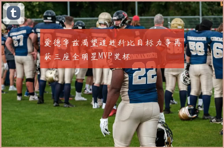 爱德华兹渴望追赶科比目标力争再获三座全明星MVP奖杯