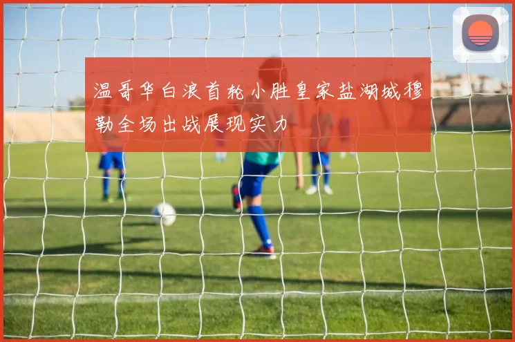 温哥华白浪首轮小胜皇家盐湖城穆勒全场出战展现实力
